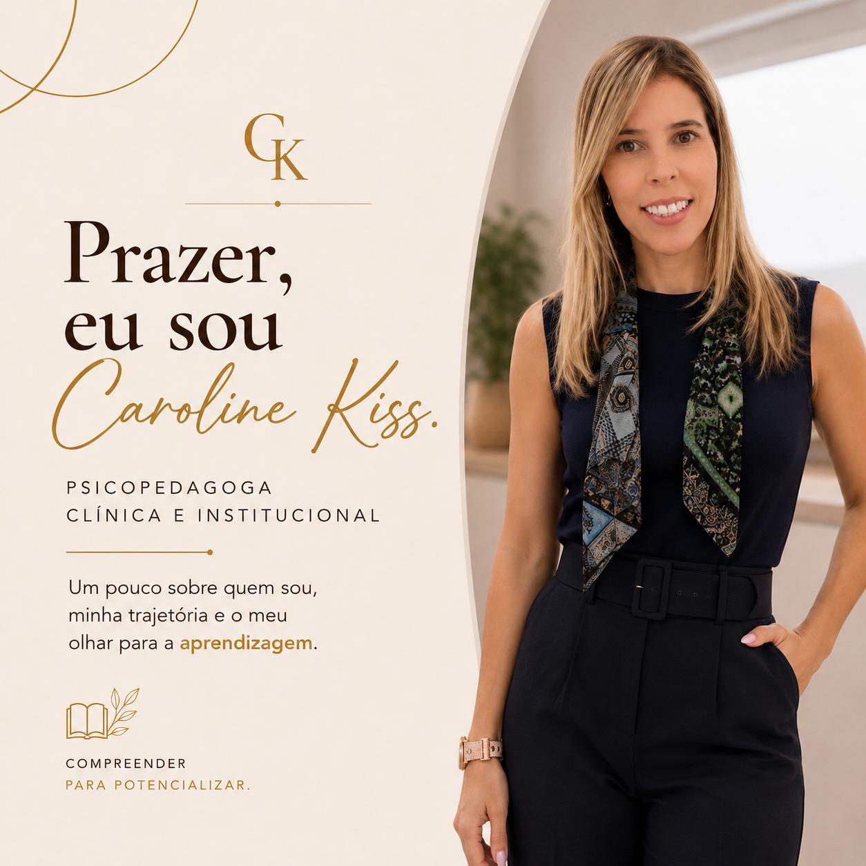 Prazer, eu sou Caroline Kiss. Psicopedagoga clínica e institucional.